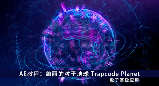 AE教程：绚丽的粒子地球Trapcode Planet（粒子高级应用）